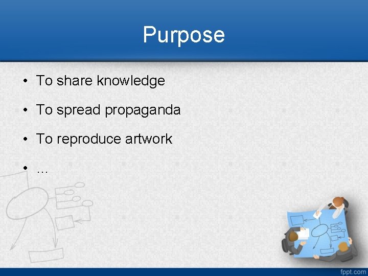 Purpose • To share knowledge • To spread propaganda • To reproduce artwork •