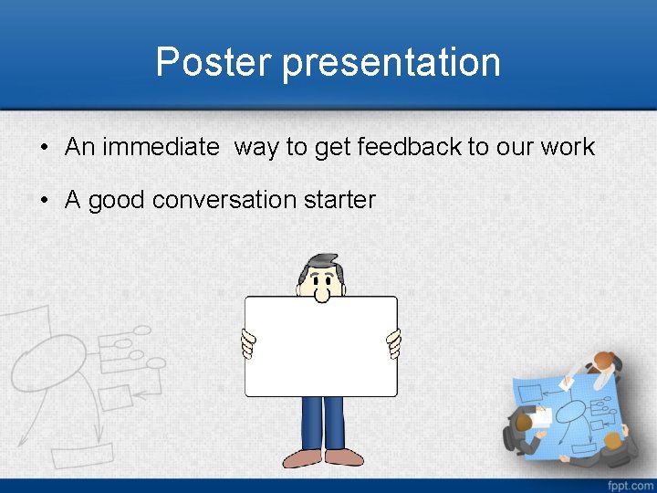 Poster presentation • An immediate way to get feedback to our work • A