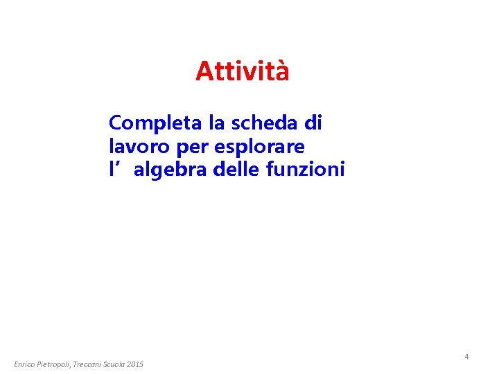 Attività Completa la scheda di lavoro per esplorare l’algebra delle funzioni Enrico Pietropoli, Treccani