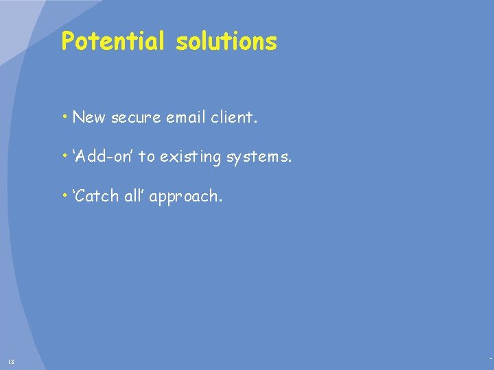 Potential solutions • New secure email client. • ‘Add-on’ to existing systems. • ‘Catch