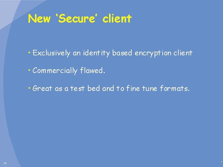New ‘Secure’ client • Exclusively an identity based encryption client • Commercially flawed. •