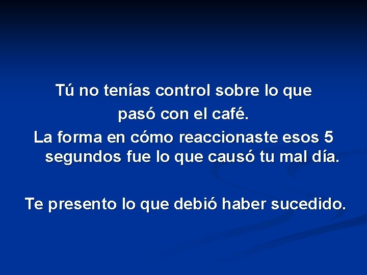 Tú no tenías control sobre lo que pasó con el café. La forma en