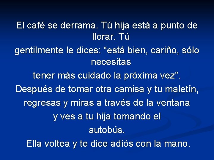 El café se derrama. Tú hija está a punto de llorar. Tú gentilmente le