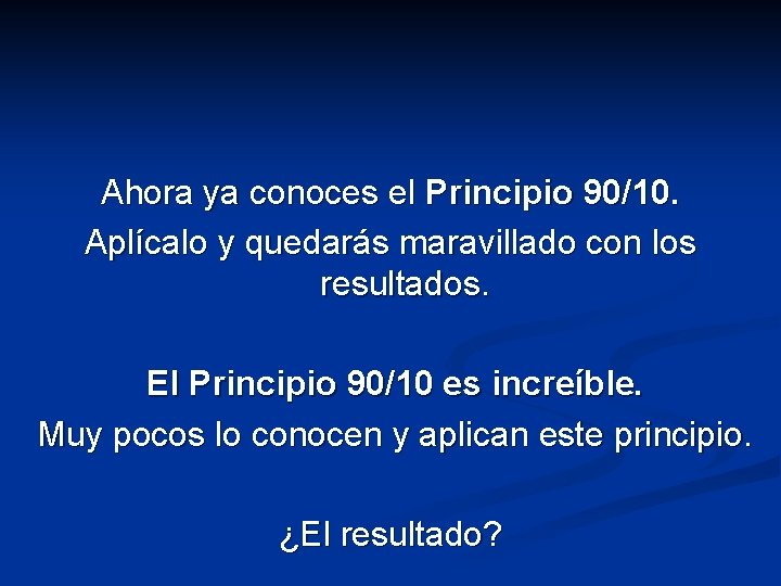 Ahora ya conoces el Principio 90/10. Aplícalo y quedarás maravillado con los resultados. El