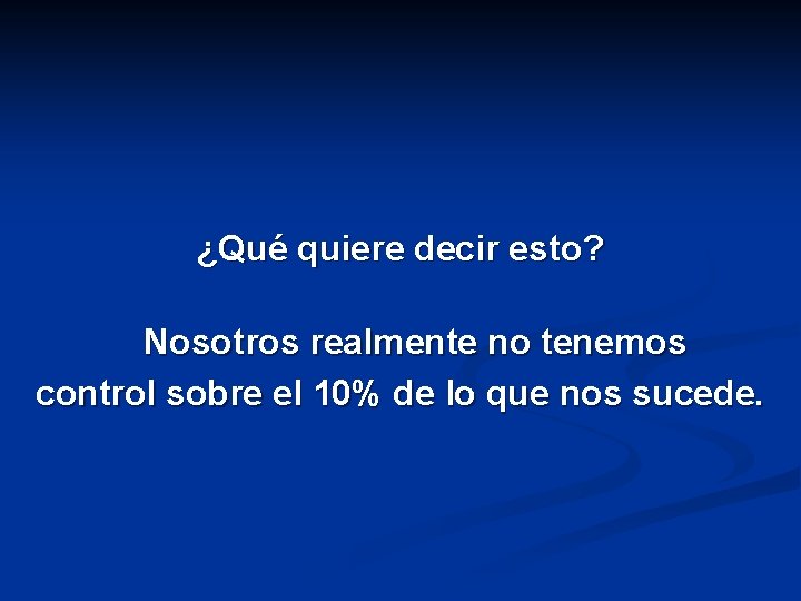 ¿Qué quiere decir esto? Nosotros realmente no tenemos control sobre el 10% de lo