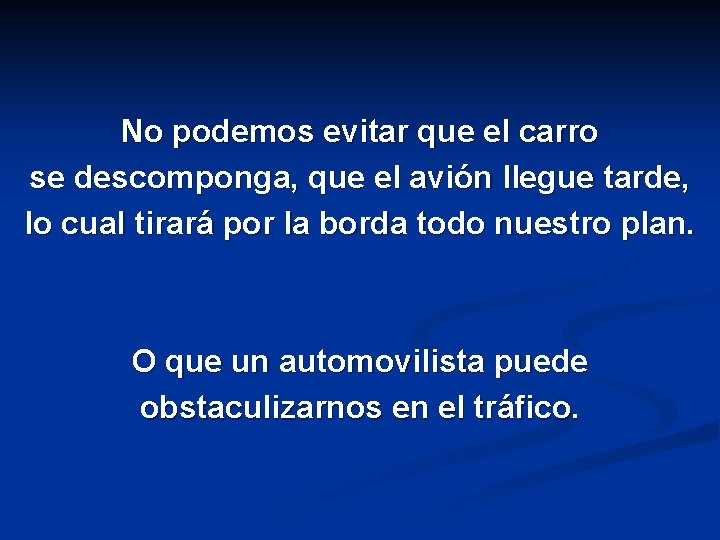 No podemos evitar que el carro se descomponga, que el avión llegue tarde, lo