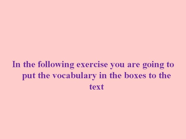 In the following exercise you are going to put the vocabulary in the boxes