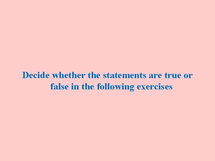 Decide whether the statements are true or false in the following exercises 