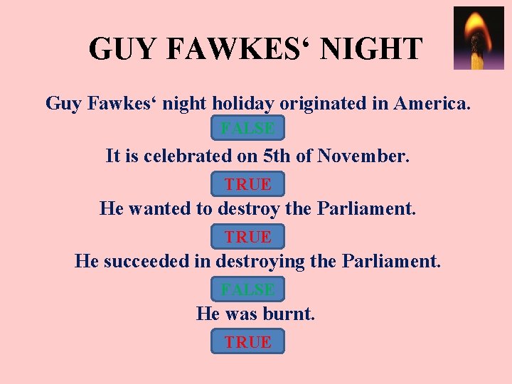 GUY FAWKES‘ NIGHT Guy Fawkes‘ night holiday originated in America. FALSE It is celebrated