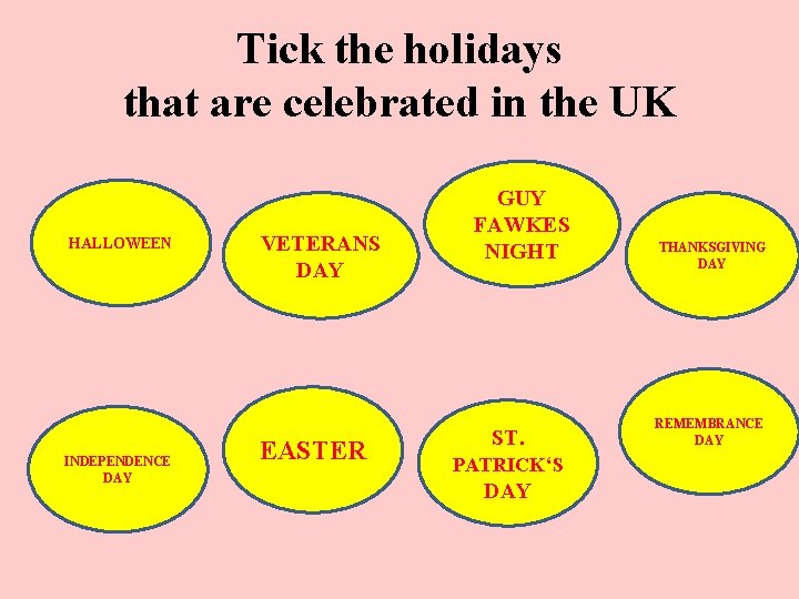 Tick the holidays that are celebrated in the UK HALLOWEEN INDEPENDENCE DAY VETERANS DAY