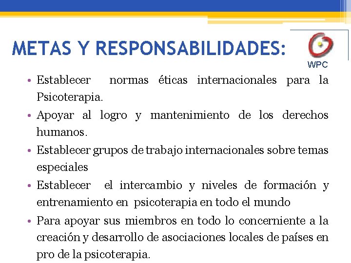 METAS Y RESPONSABILIDADES: WPC • Establecer normas éticas internacionales para la Psicoterapia. • Apoyar