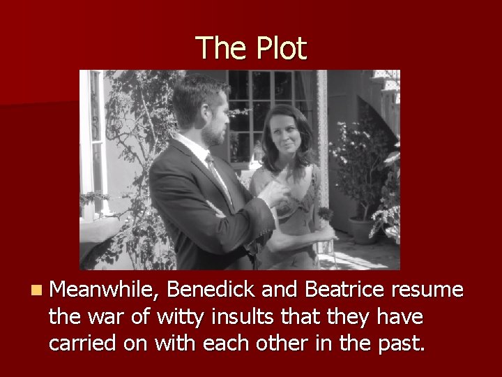 The Plot n Meanwhile, Benedick and Beatrice resume the war of witty insults that