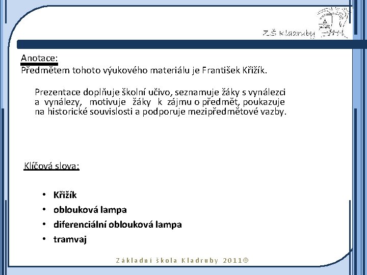 Anotace: Předmětem tohoto výukového materiálu je František Křižík. Prezentace doplňuje školní učivo, seznamuje žáky