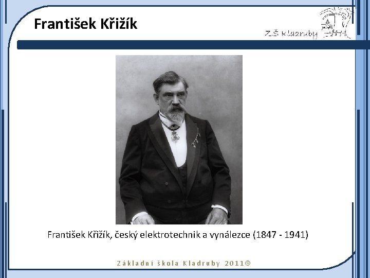 František Křižík, český elektrotechnik a vynálezce (1847 - 1941) Základní škola Kladruby 2011 