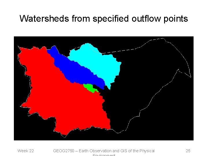 Watersheds from specified outflow points Week 22 GEOG 2750 – Earth Observation and GIS