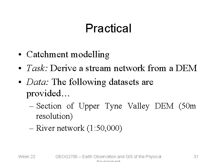 Practical • Catchment modelling • Task: Derive a stream network from a DEM •