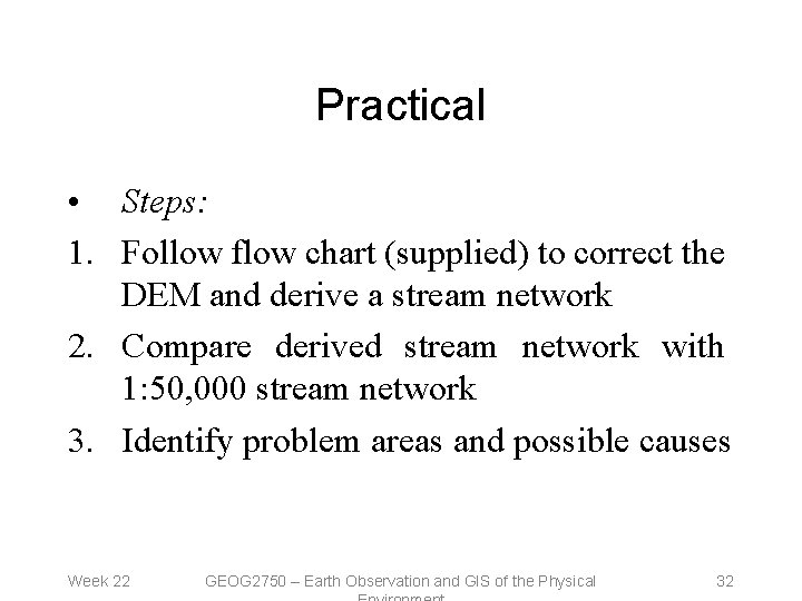 Practical • Steps: 1. Follow flow chart (supplied) to correct the DEM and derive