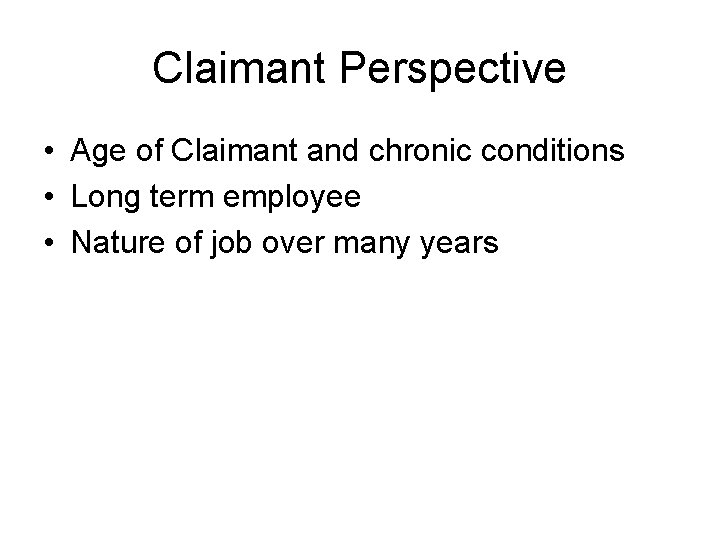 Claimant Perspective • Age of Claimant and chronic conditions • Long term employee •