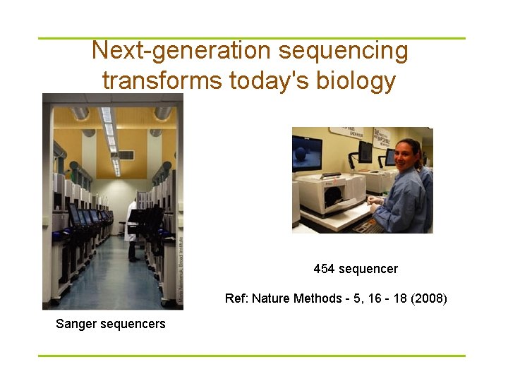 Next-generation sequencing transforms today's biology 454 sequencer Ref: Nature Methods - 5, 16 -