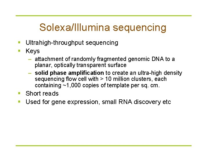 Solexa/Illumina sequencing § Ultrahigh-throughput sequencing § Keys – attachment of randomly fragmented genomic DNA