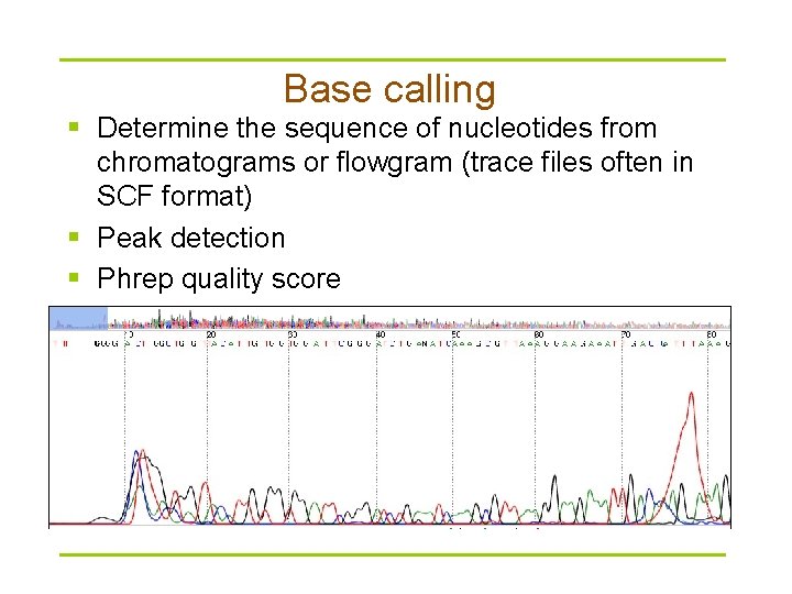 Base calling § Determine the sequence of nucleotides from chromatograms or flowgram (trace files