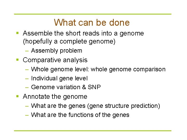 What can be done § Assemble the short reads into a genome (hopefully a