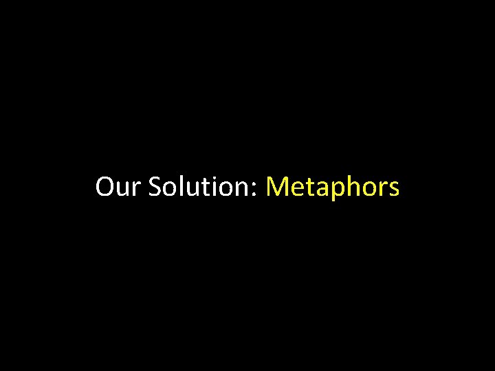 Our Solution: Metaphors 