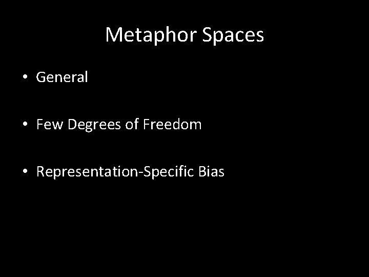 Metaphor Spaces • General • Few Degrees of Freedom • Representation-Specific Bias 