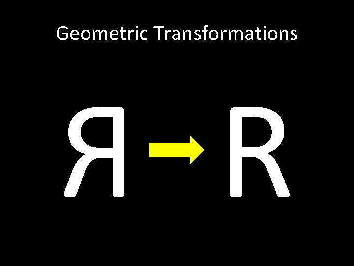 Geometric Transformations Я R 