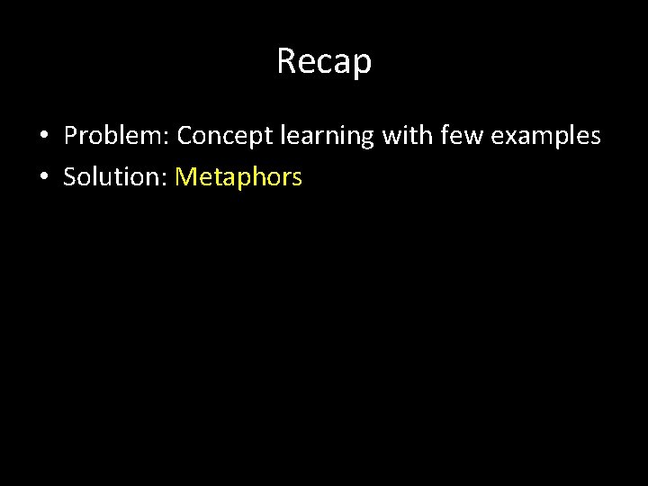 Recap • Problem: Concept learning with few examples • Solution: Metaphors 