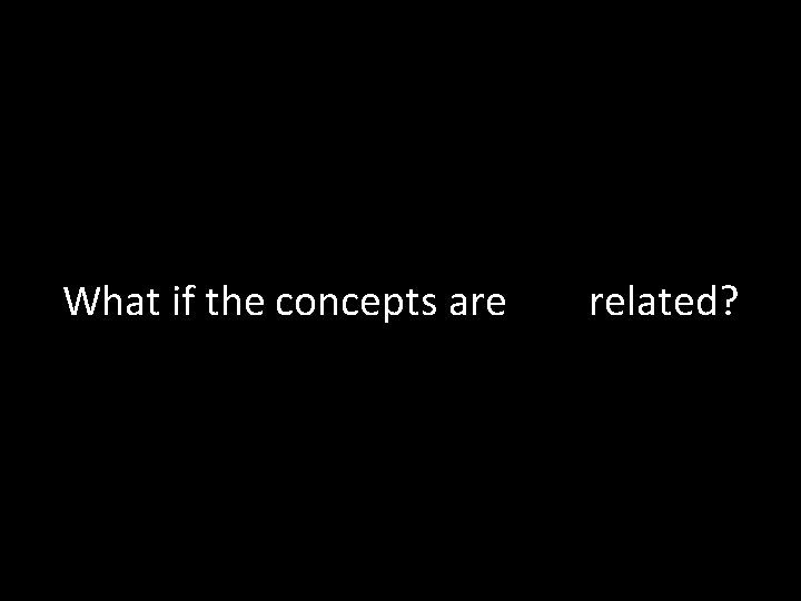 What if the concepts are not related? 
