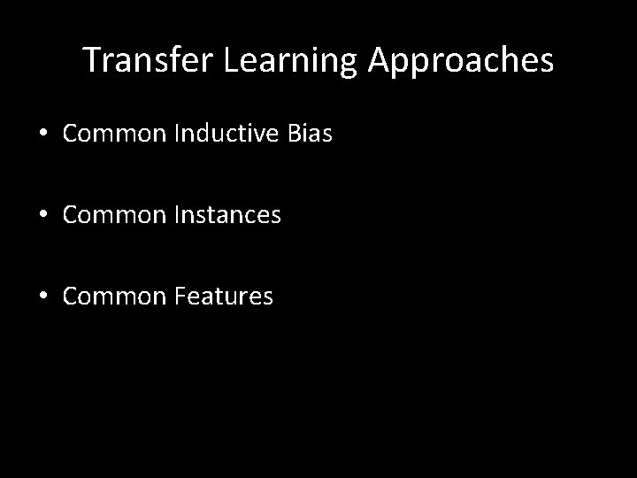 Transfer Learning Approaches • Common Inductive Bias • Common Instances • Common Features 
