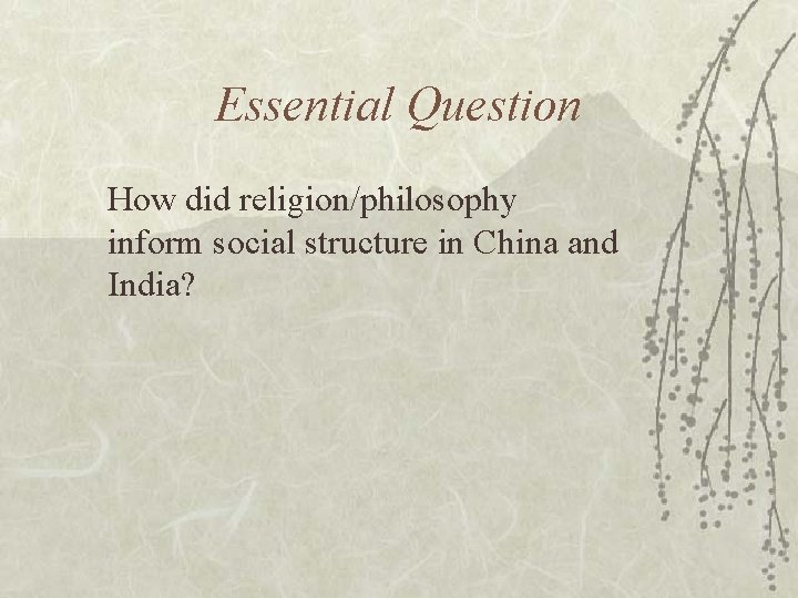 Essential Question How did religion/philosophy inform social structure in China and India? 