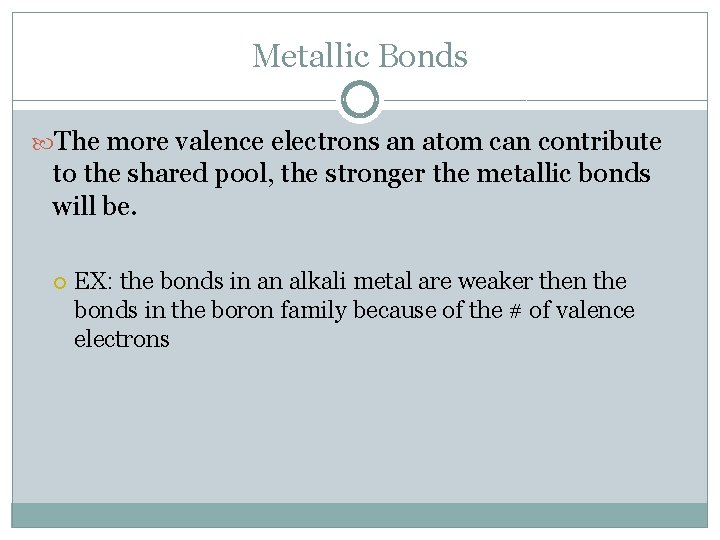 Metallic Bonds The more valence electrons an atom can contribute to the shared pool,