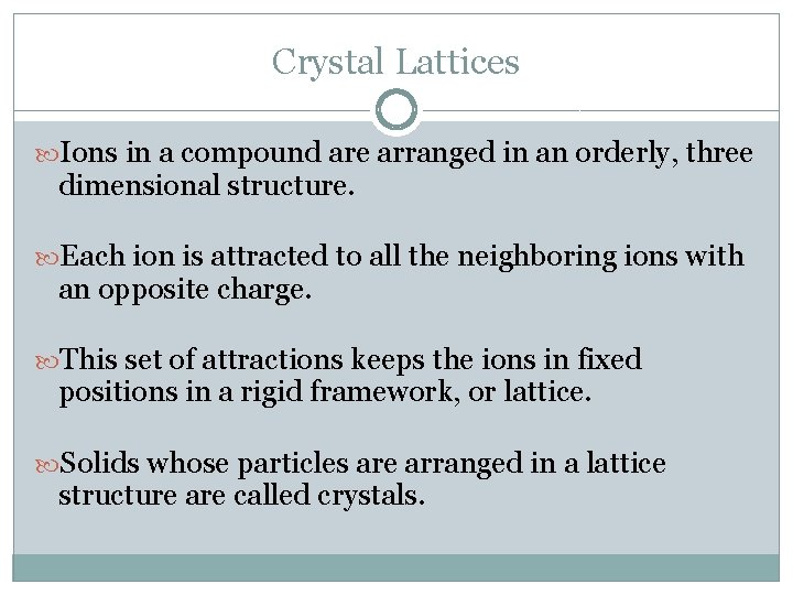 Crystal Lattices Ions in a compound are arranged in an orderly, three dimensional structure.