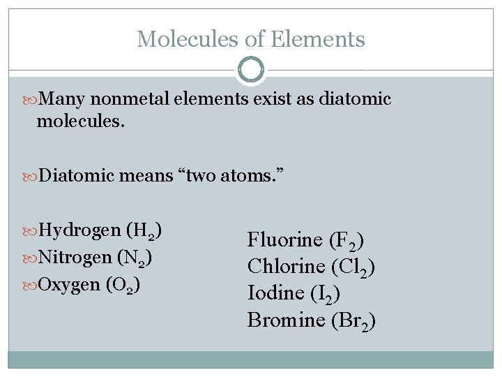 Molecules of Elements Many nonmetal elements exist as diatomic molecules. Diatomic means “two atoms.