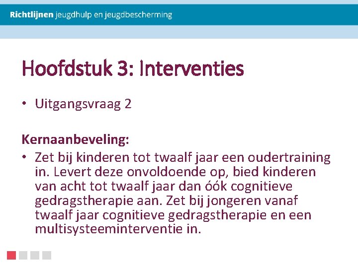 Hoofdstuk 3: Interventies • Uitgangsvraag 2 Kernaanbeveling: • Zet bij kinderen tot twaalf jaar