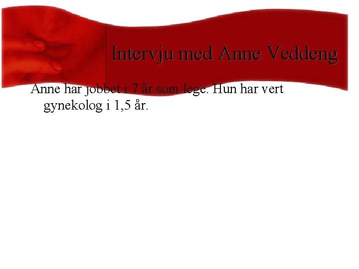 Intervju med Anne Veddeng Anne har jobbet i 7 år som lege. Hun har