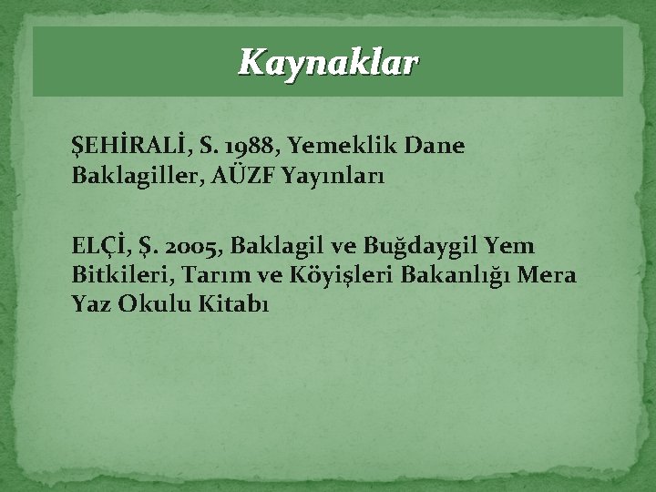 Kaynaklar ŞEHİRALİ, S. 1988, Yemeklik Dane Baklagiller, AÜZF Yayınları ELÇİ, Ş. 2005, Baklagil ve