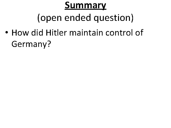 Summary (open ended question) • How did Hitler maintain control of Germany? 
