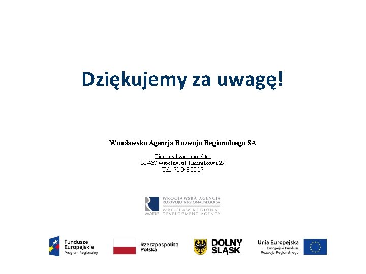 Dziękujemy za uwagę! Wrocławska Agencja Rozwoju Regionalnego SA Biuro realizacji projektu: 52 -437 Wrocław,