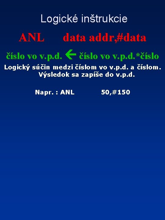 Logické inštrukcie ANL data addr, #data číslo vo v. p. d. *číslo Logický súčin