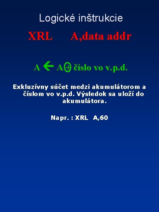 Logické inštrukcie XRL A, data addr A A + číslo vo v. p. d.