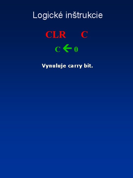 Logické inštrukcie CLR C C 0 Vynuluje carry bit. 