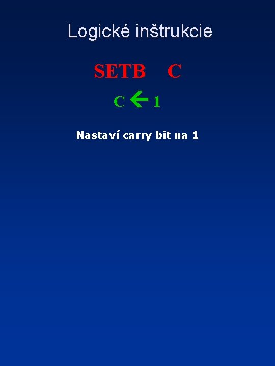 Logické inštrukcie SETB C C 1 Nastaví carry bit na 1 