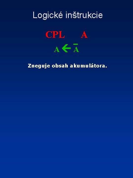 Logické inštrukcie CPL A A A Zneguje obsah akumulátora. 
