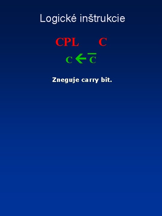 Logické inštrukcie CPL C C C Zneguje carry bit. 