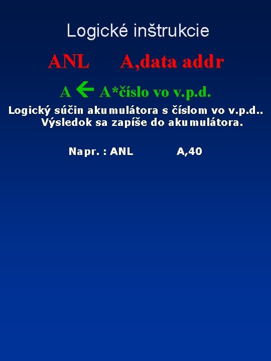 Logické inštrukcie ANL A, data addr A A*číslo vo v. p. d. Logický súčin