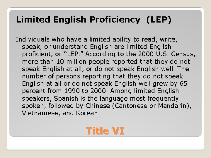 Limited English Proficiency (LEP) Individuals who have a limited ability to read, write, speak,