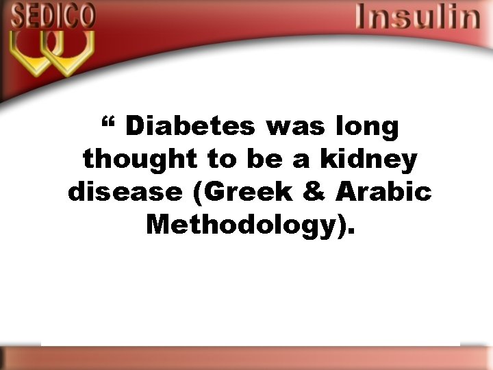 “ Diabetes was long thought to be a kidney disease (Greek & Arabic Methodology).